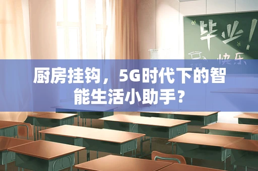 厨房挂钩，5G时代下的智能生活小助手？