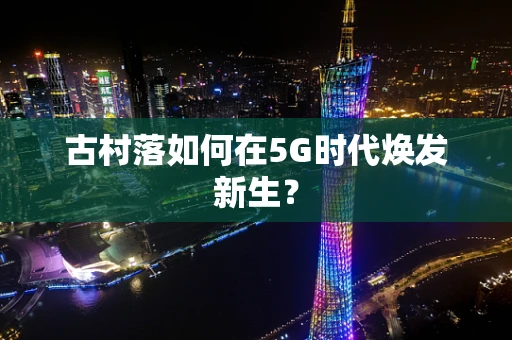 古村落如何在5G时代焕发新生？
