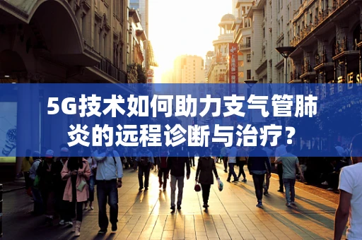 5G技术如何助力支气管肺炎的远程诊断与治疗？