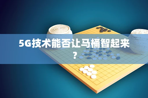 5G技术能否让马桶智起来？