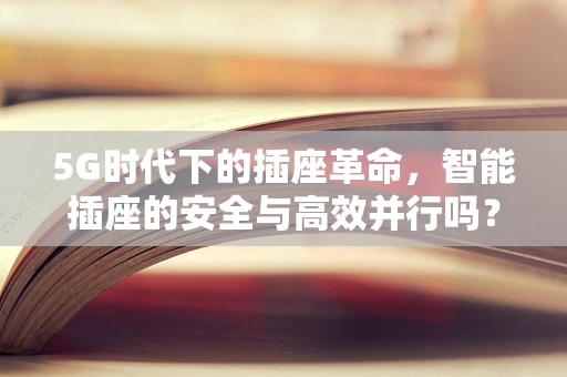 5G时代下的插座革命，智能插座的安全与高效并行吗？