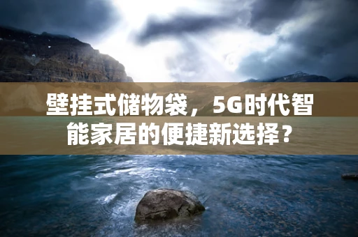 壁挂式储物袋，5G时代智能家居的便捷新选择？
