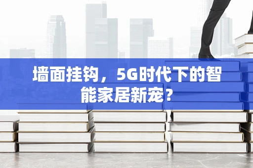 墙面挂钩，5G时代下的智能家居新宠？