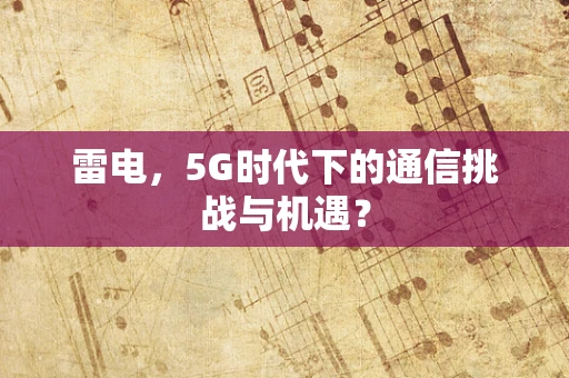 雷电，5G时代下的通信挑战与机遇？