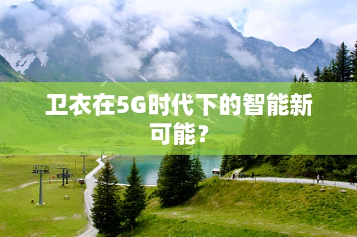 卫衣在5G时代下的智能新可能？