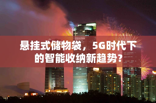 悬挂式储物袋，5G时代下的智能收纳新趋势？