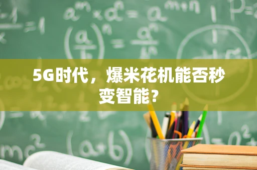 5G时代，爆米花机能否秒变智能？