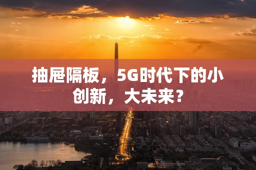 抽屉隔板，5G时代下的小创新，大未来？