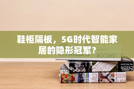 鞋柜隔板，5G时代智能家居的隐形冠军？