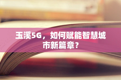 玉溪5G，如何赋能智慧城市新篇章？
