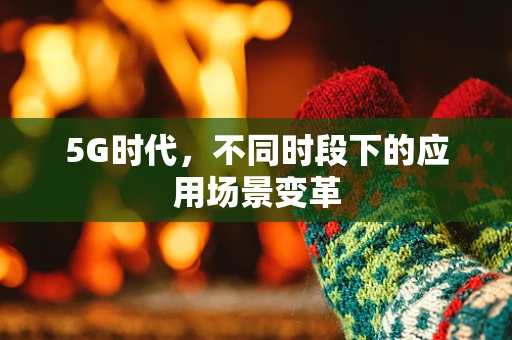 5G时代，不同时段下的应用场景变革