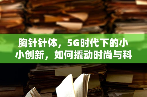 胸针针体，5G时代下的小小创新，如何撬动时尚与科技的完美融合？