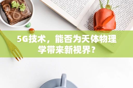 5G技术，能否为天体物理学带来新视界？