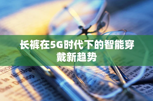 长裤在5G时代下的智能穿戴新趋势