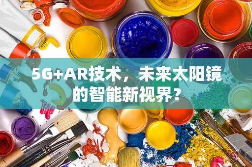 5G+AR技术，未来太阳镜的智能新视界？