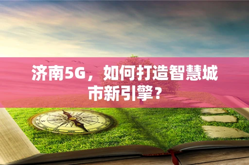 济南5G，如何打造智慧城市新引擎？