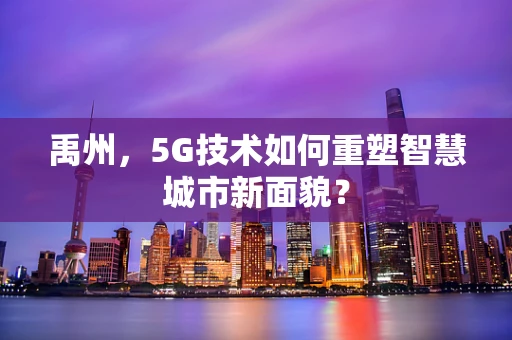 禹州，5G技术如何重塑智慧城市新面貌？