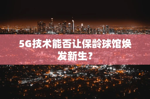5G技术能否让保龄球馆焕发新生？