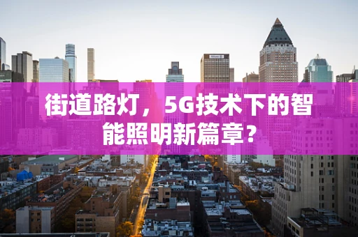 街道路灯，5G技术下的智能照明新篇章？