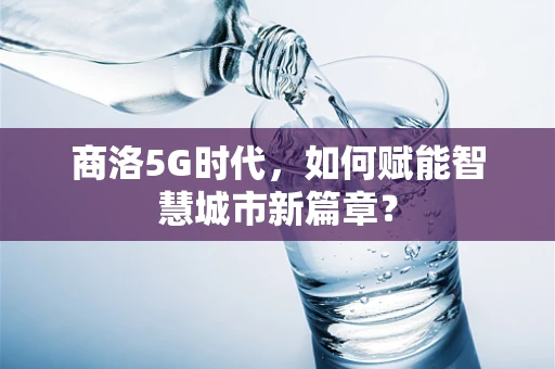 商洛5G时代，如何赋能智慧城市新篇章？