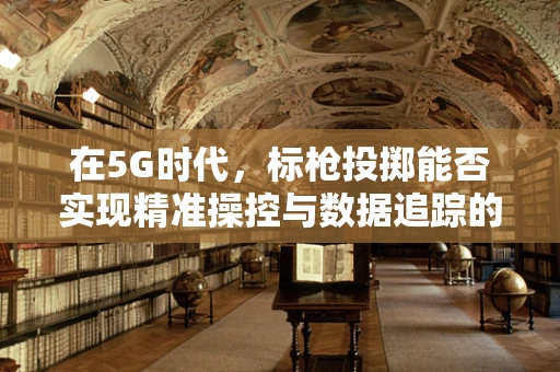 在5G时代，标枪投掷能否实现精准操控与数据追踪的完美结合？