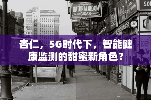 杏仁，5G时代下，智能健康监测的甜蜜新角色？