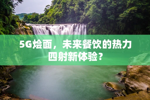 5G烩面，未来餐饮的热力四射新体验？