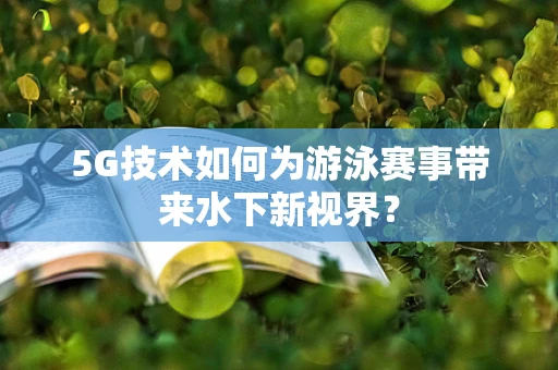 5G技术如何为游泳赛事带来水下新视界？