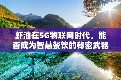 虾油在5G物联网时代，能否成为智慧餐饮的秘密武器？