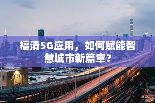 福清5G应用，如何赋能智慧城市新篇章？