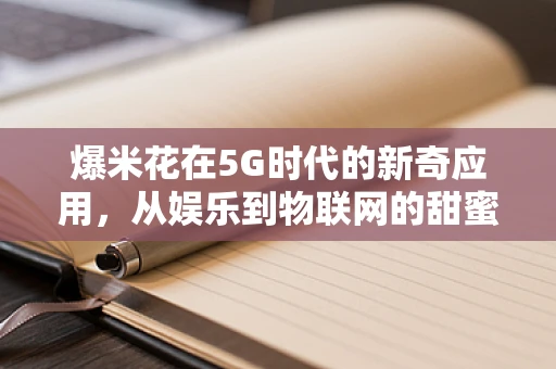 爆米花在5G时代的新奇应用，从娱乐到物联网的甜蜜跨界？