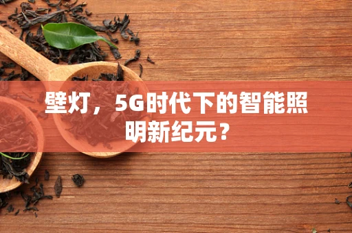壁灯，5G时代下的智能照明新纪元？