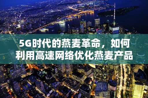 5G时代的燕麦革命，如何利用高速网络优化燕麦产品供应链？