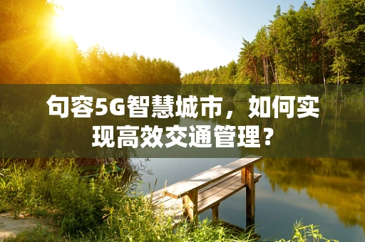 句容5G智慧城市，如何实现高效交通管理？
