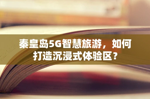 秦皇岛5G智慧旅游，如何打造沉浸式体验区？