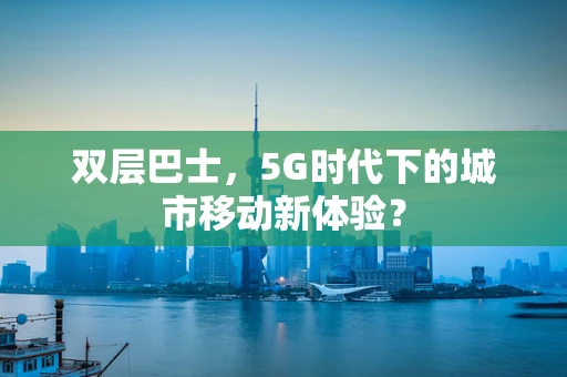 双层巴士，5G时代下的城市移动新体验？