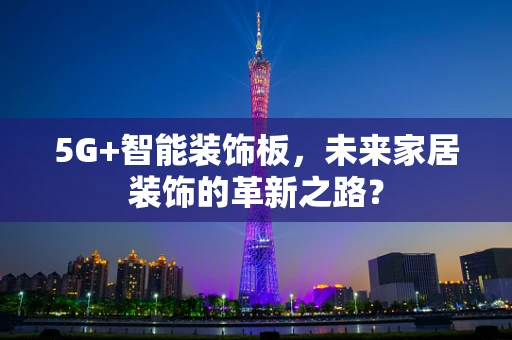5G+智能装饰板，未来家居装饰的革新之路？