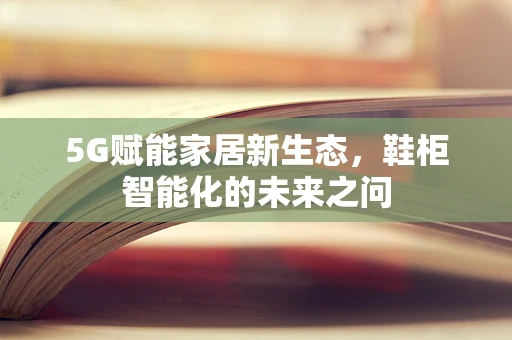 5G赋能家居新生态，鞋柜智能化的未来之问