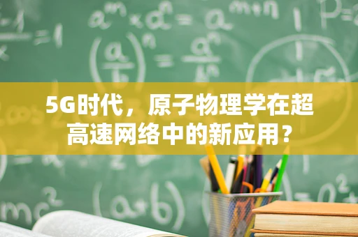 5G时代，原子物理学在超高速网络中的新应用？