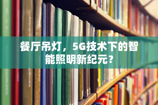餐厅吊灯，5G技术下的智能照明新纪元？