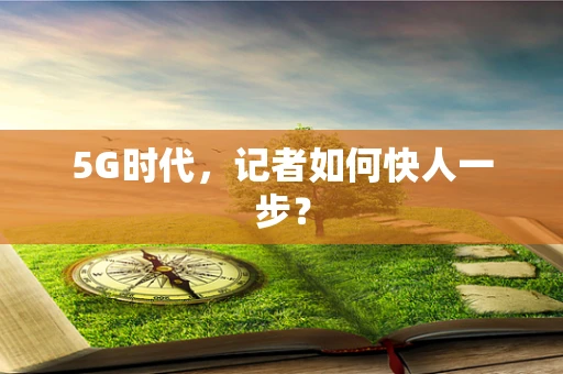 5G时代，记者如何快人一步？