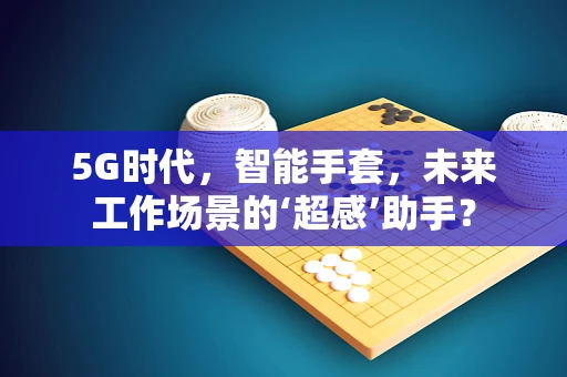 5G时代，智能手套，未来工作场景的‘超感’助手？