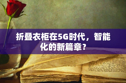 折叠衣柜在5G时代，智能化的新篇章？