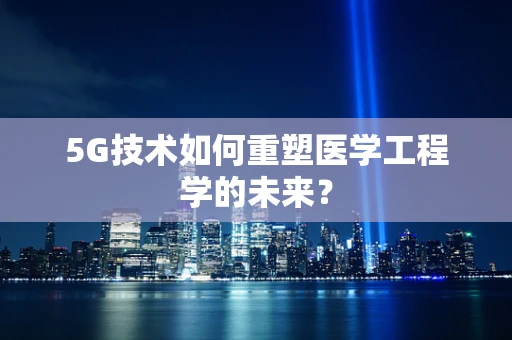5G技术如何重塑医学工程学的未来？