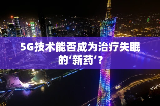 5G技术能否成为治疗失眠的‘新药’？