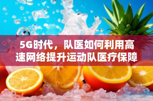 5G时代，队医如何利用高速网络提升运动队医疗保障？
