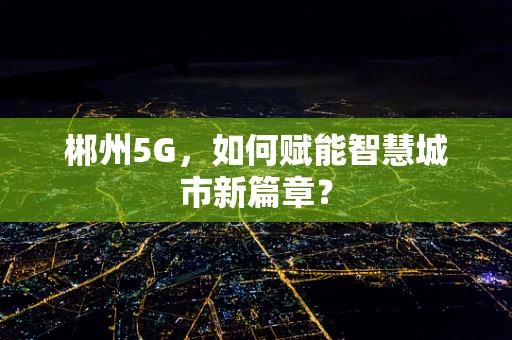 郴州5G，如何赋能智慧城市新篇章？