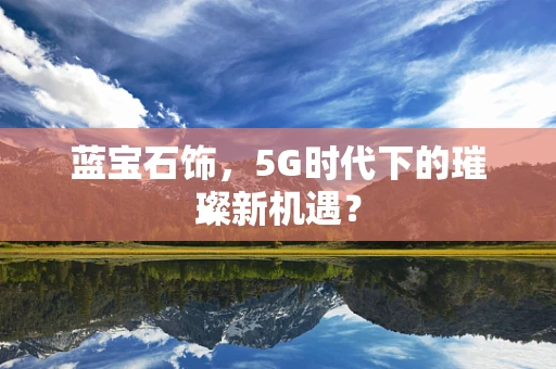 蓝宝石饰，5G时代下的璀璨新机遇？