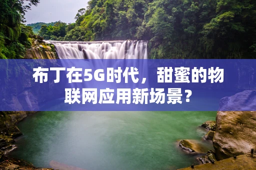 布丁在5G时代，甜蜜的物联网应用新场景？