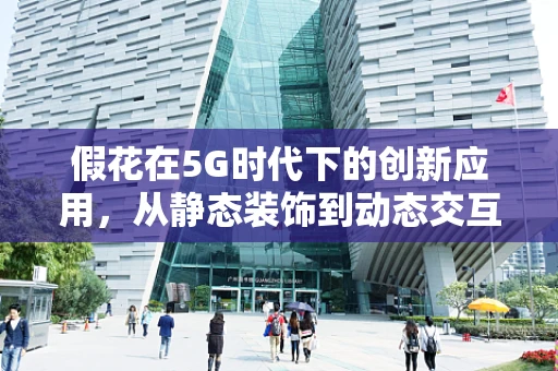 假花在5G时代下的创新应用，从静态装饰到动态交互的转变？